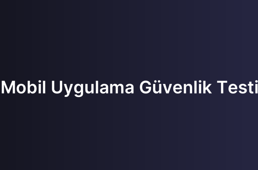 Mobil Uygulama Güvenlik Testi