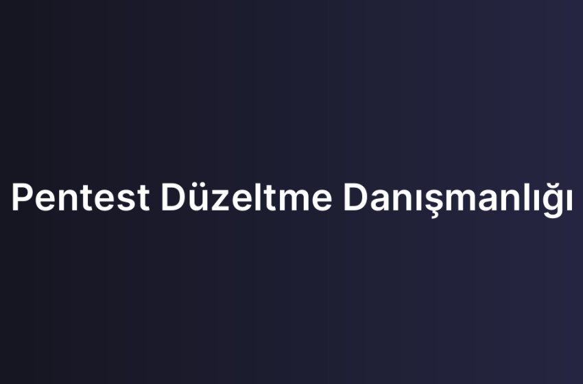 Pentest Düzeltme Danışmanlığı