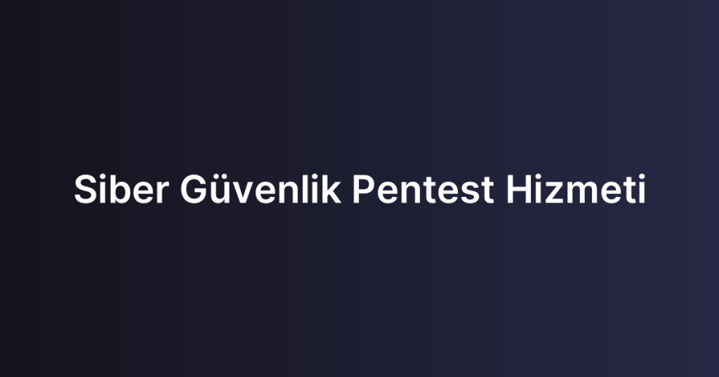 Siber Güvenlik Pentest Hizmeti