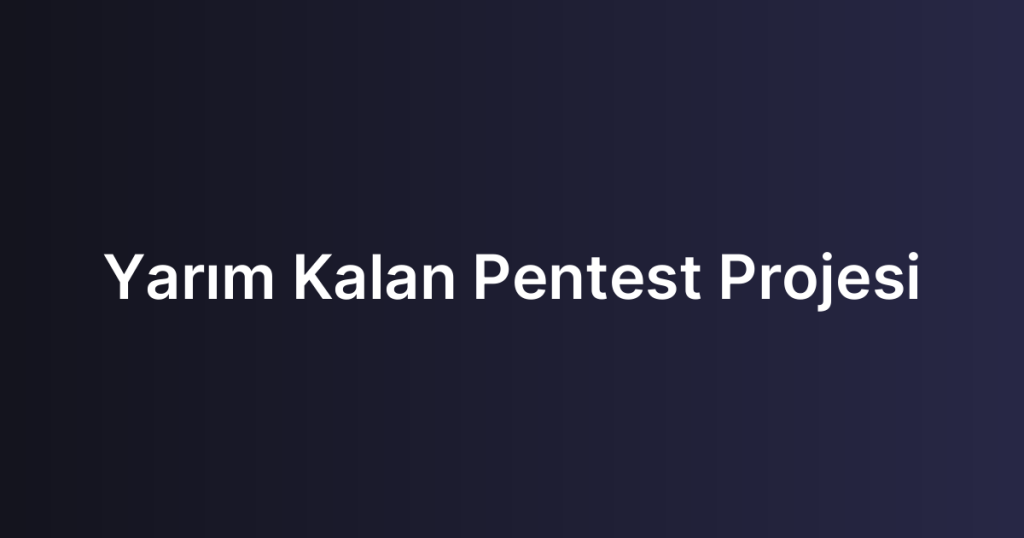Yarım Kalan Pentest Projesi