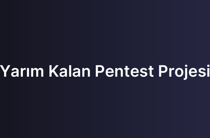 Yarım Kalan Pentest Projesi