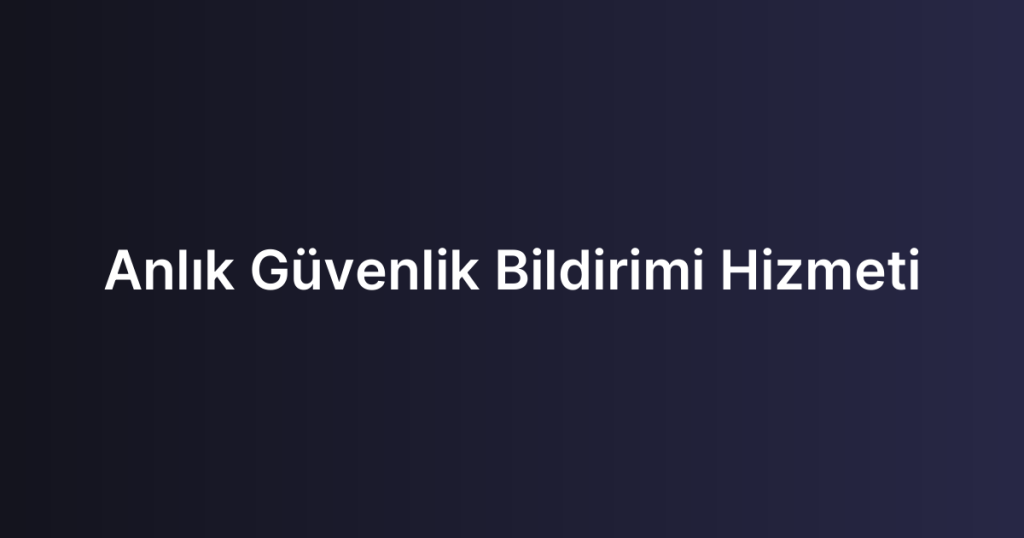 Anlık Güvenlik Bildirimi Hizmeti