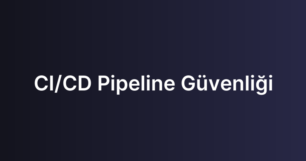 CI/CD Pipeline Güvenliği