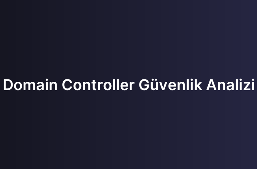Domain Controller Güvenlik Analizi