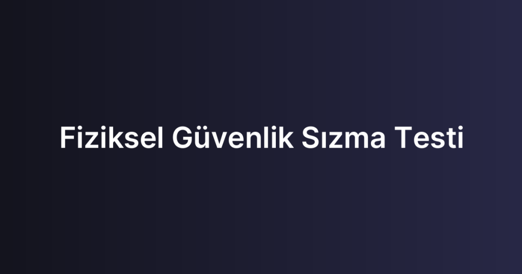 Fiziksel Güvenlik Sızma Testi