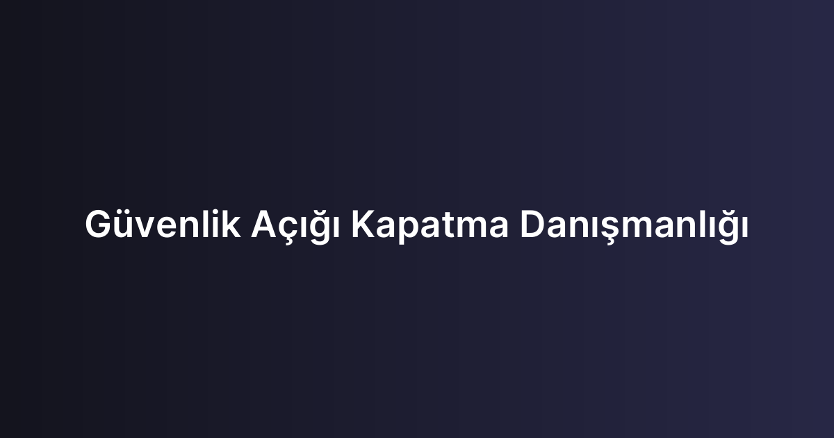 Güvenlik Açığı Kapatma Danışmanlığı