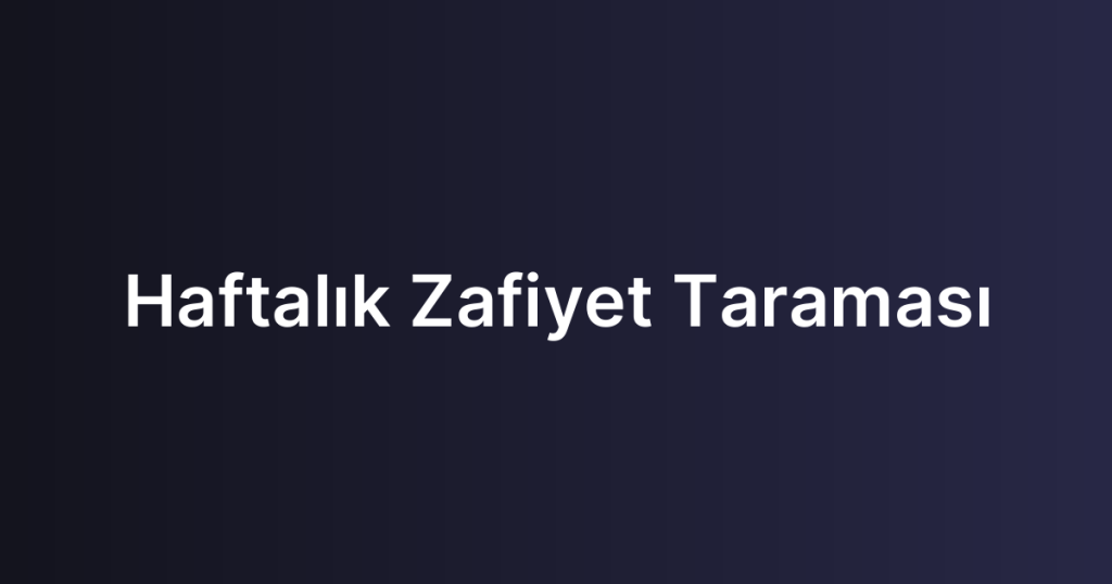 Haftalık Zafiyet Taraması