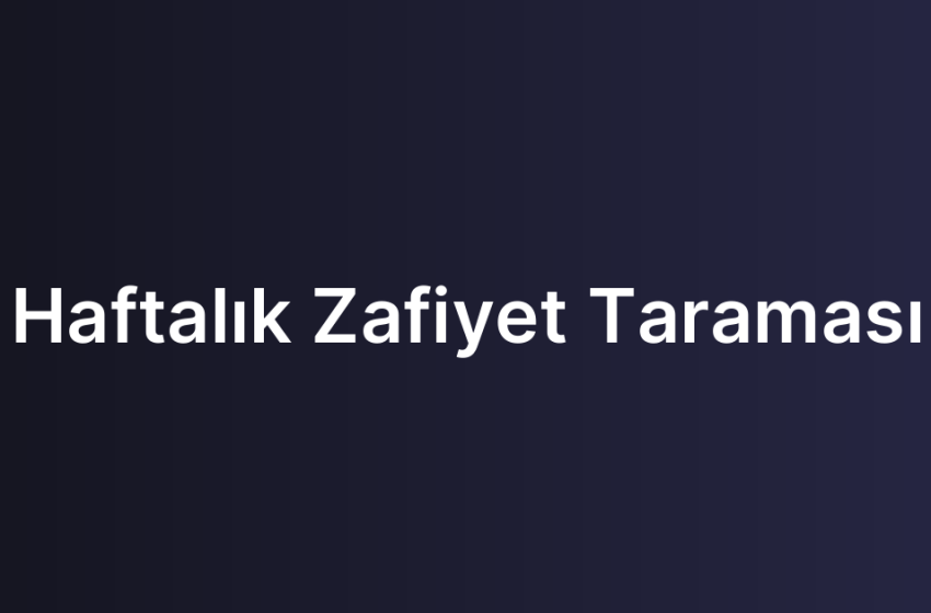 Haftalık Zafiyet Taraması