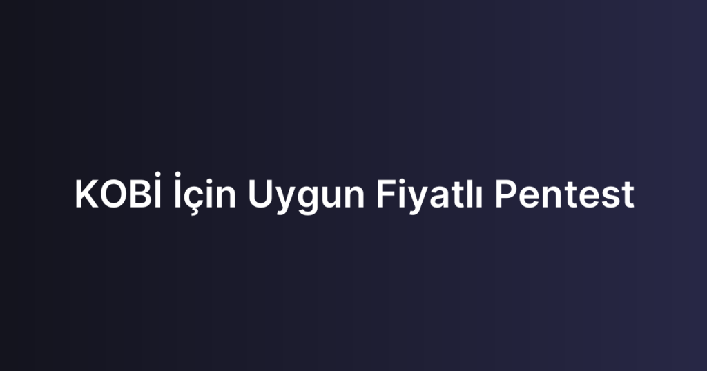 KOBİ İçin Uygun Fiyatlı Pentest
