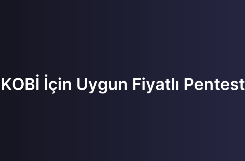 KOBİ İçin Uygun Fiyatlı Pentest