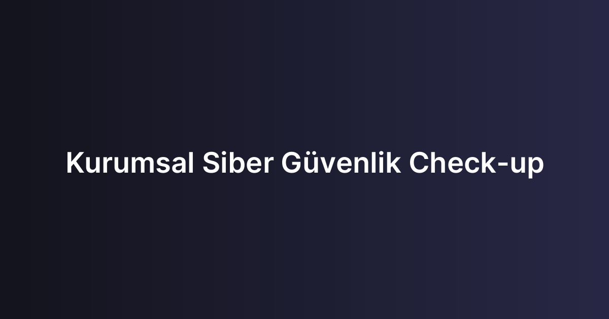 Kurumsal Siber Güvenlik Check-up