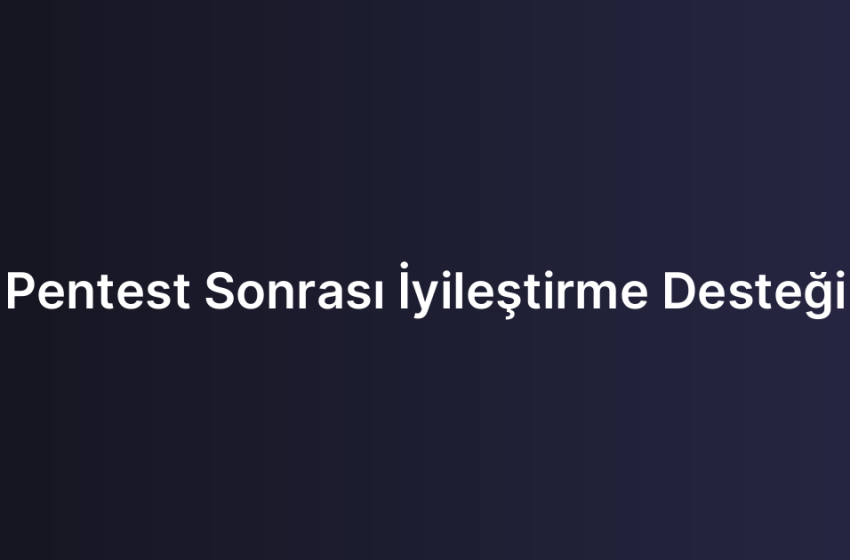 Pentest Sonrası İyileştirme Desteği