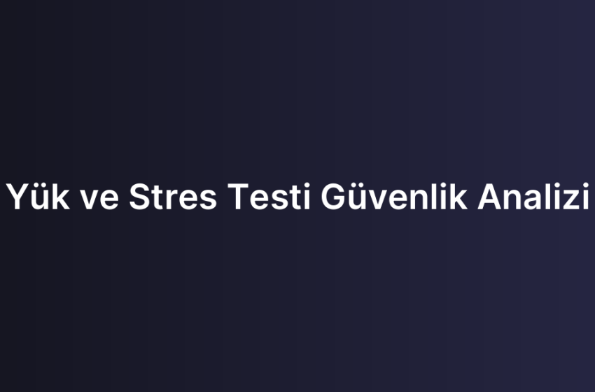 Yük ve Stres Testi Güvenlik Analizi