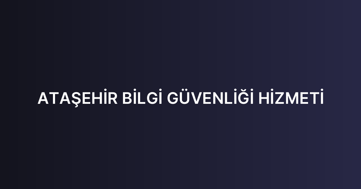 ATAŞEHİR BİLGİ GÜVENLİĞİ HİZMETİ