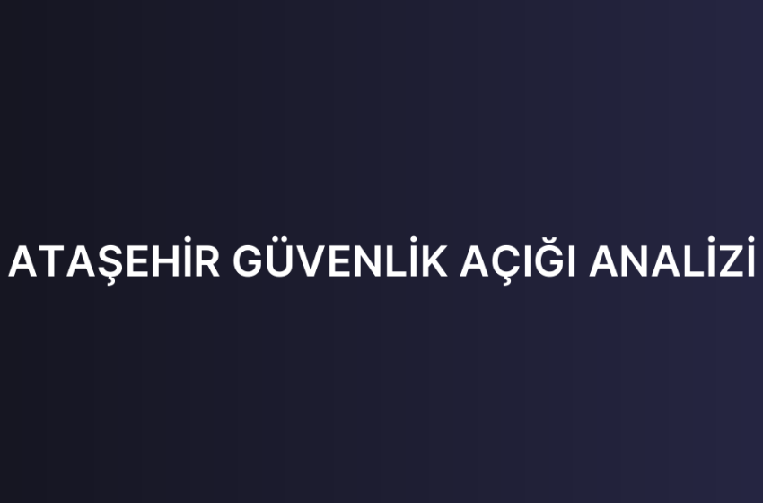 ATAŞEHİR GÜVENLİK AÇIĞI ANALİZİ