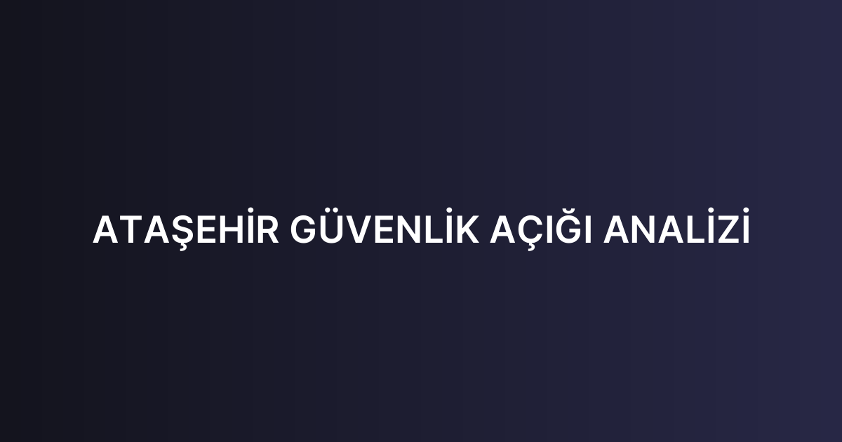 ATAŞEHİR GÜVENLİK AÇIĞI ANALİZİ