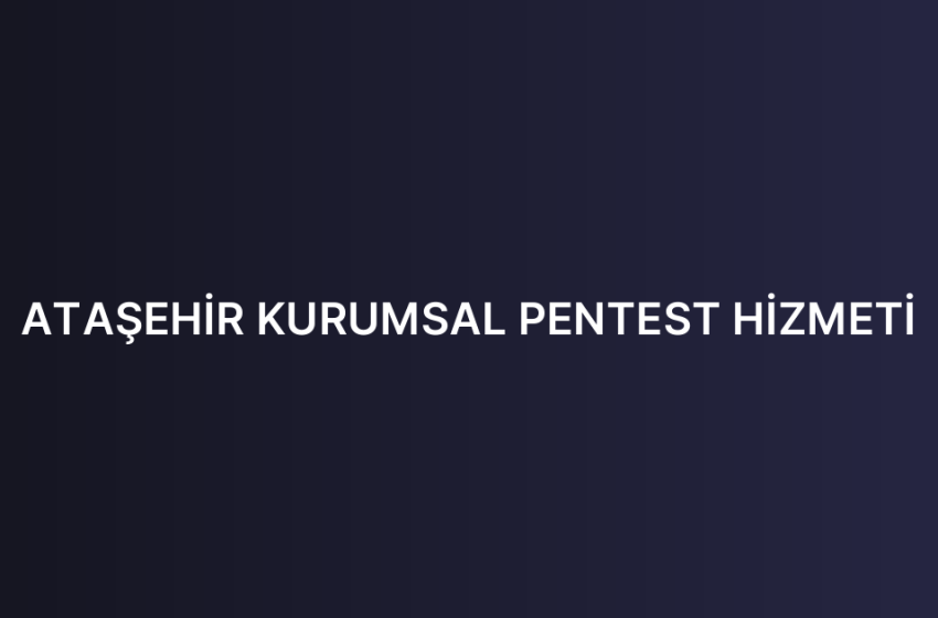 ATAŞEHİR KURUMSAL PENTEST HİZMETİ