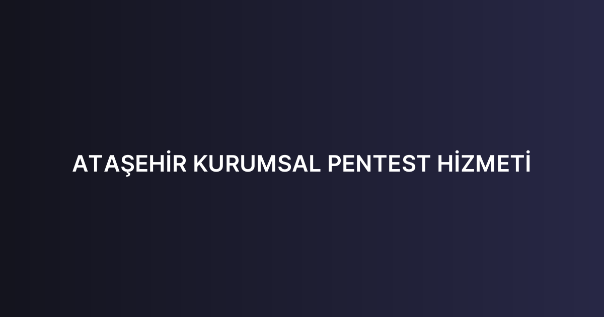 ATAŞEHİR KURUMSAL PENTEST HİZMETİ