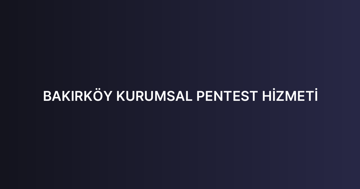 BAKIRKÖY KURUMSAL PENTEST HİZMETİ