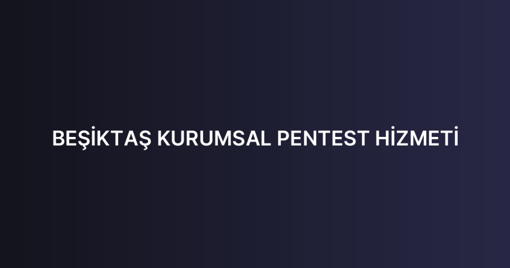BEŞİKTAŞ KURUMSAL PENTEST HİZMETİ