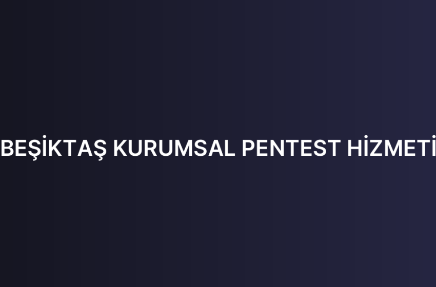 BEŞİKTAŞ KURUMSAL PENTEST HİZMETİ