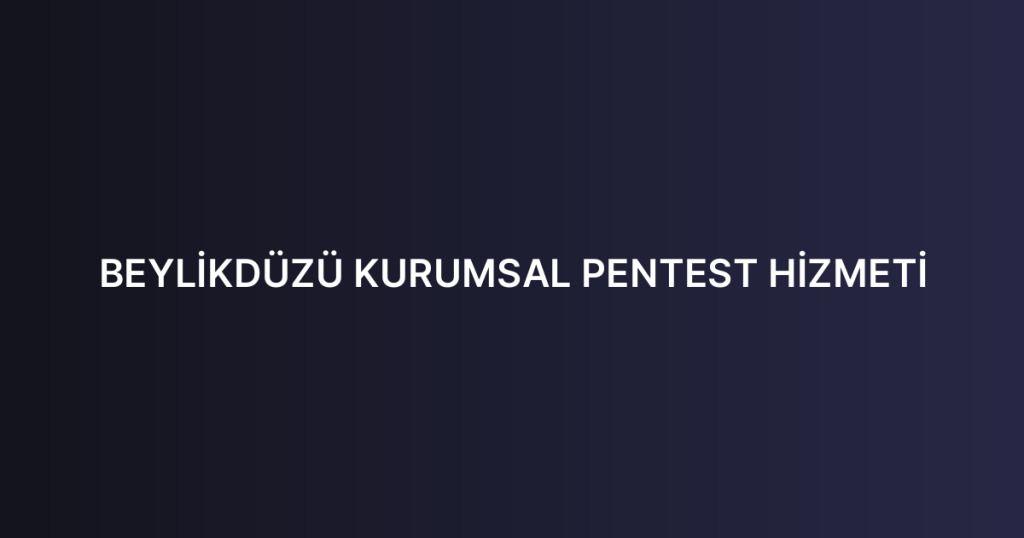 BEYLİKDÜZÜ KURUMSAL PENTEST HİZMETİ