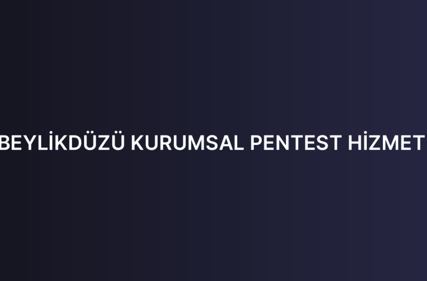 BEYLİKDÜZÜ KURUMSAL PENTEST HİZMETİ