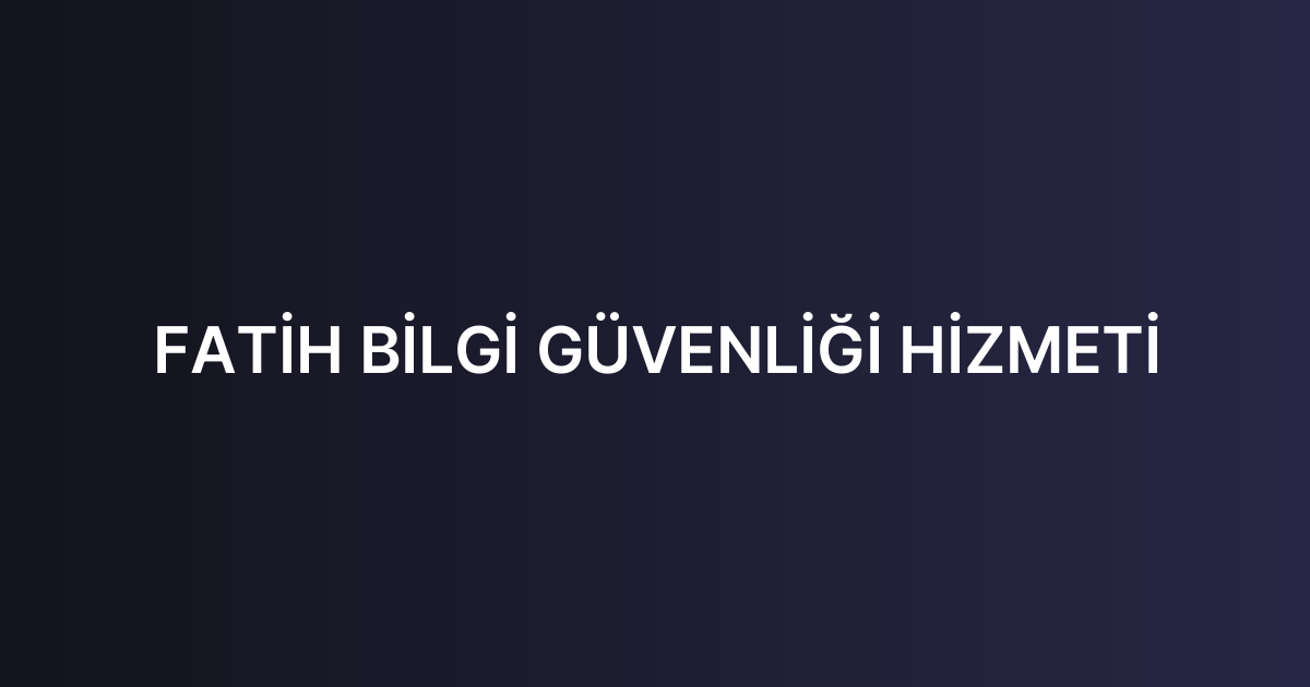 FATİH BİLGİ GÜVENLİĞİ HİZMETİ