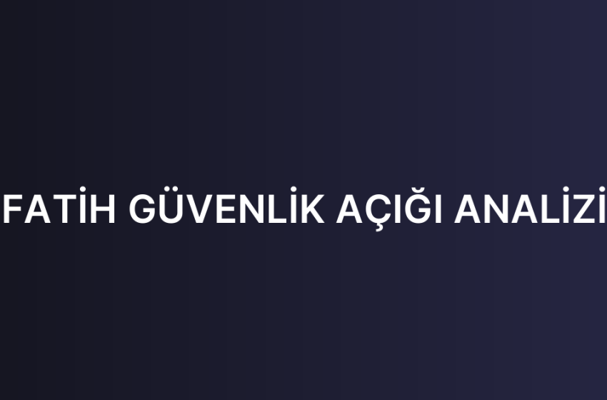 FATİH GÜVENLİK AÇIĞI ANALİZİ