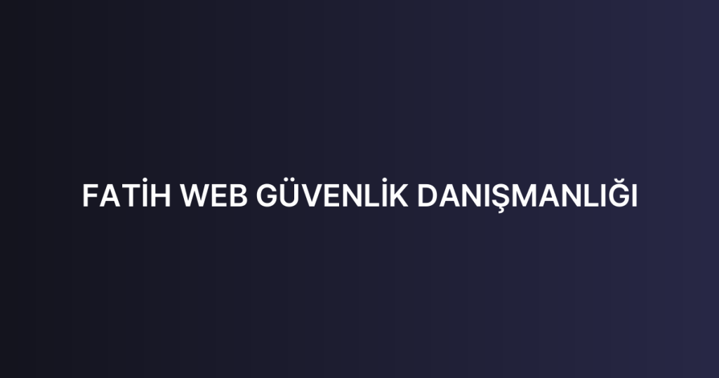 FATİH WEB GÜVENLİK DANIŞMANLIĞI
