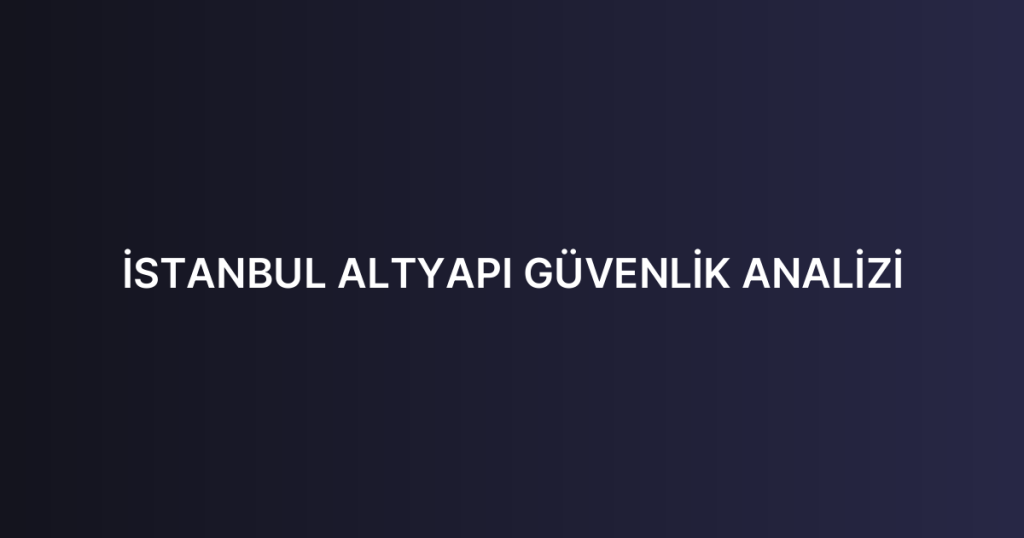 İSTANBUL ALTYAPI GÜVENLİK ANALİZİ