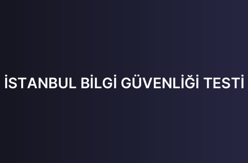 İSTANBUL BİLGİ GÜVENLİĞİ TESTİ
