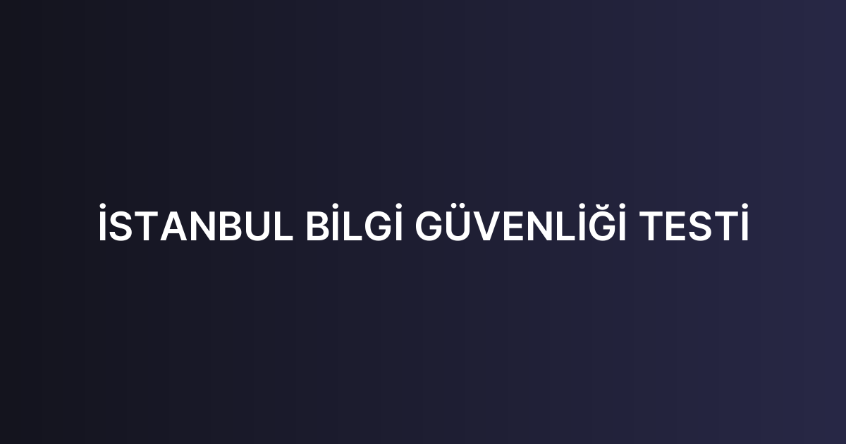 İSTANBUL BİLGİ GÜVENLİĞİ TESTİ