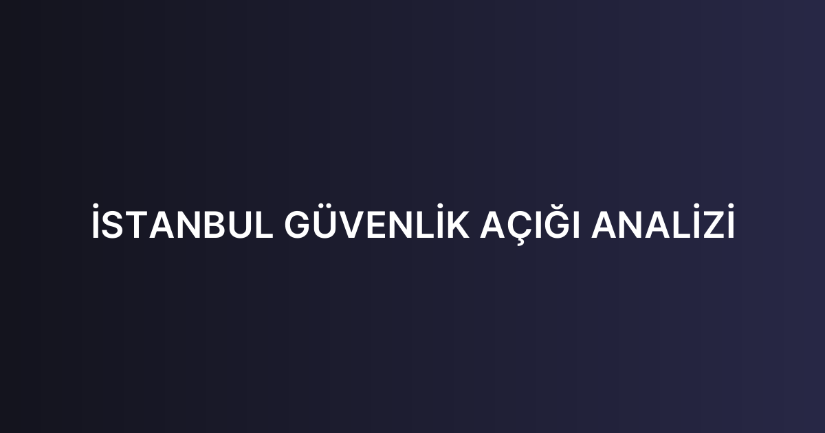 İSTANBUL GÜVENLİK AÇIĞI ANALİZİ