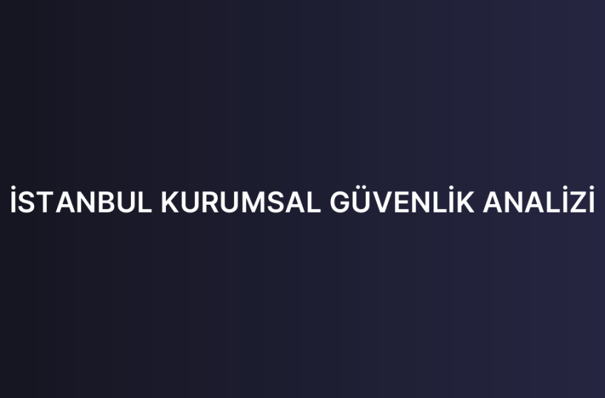 İSTANBUL KURUMSAL GÜVENLİK ANALİZİ