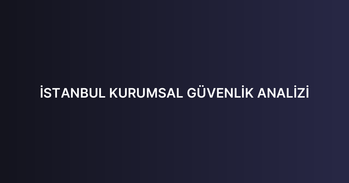 İSTANBUL KURUMSAL GÜVENLİK ANALİZİ