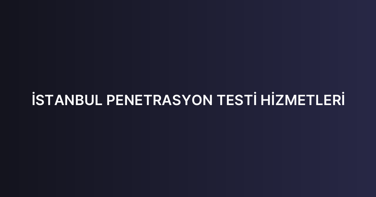 İSTANBUL PENETRASYON TESTİ HİZMETLERİ