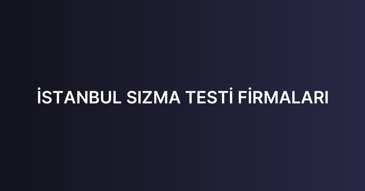 İSTANBUL SIZMA TESTİ FİRMALARI