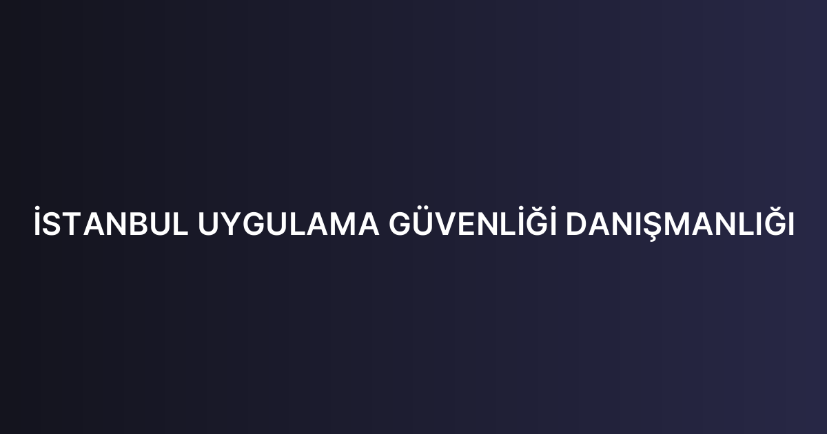 İSTANBUL UYGULAMA GÜVENLİĞİ DANIŞMANLIĞI