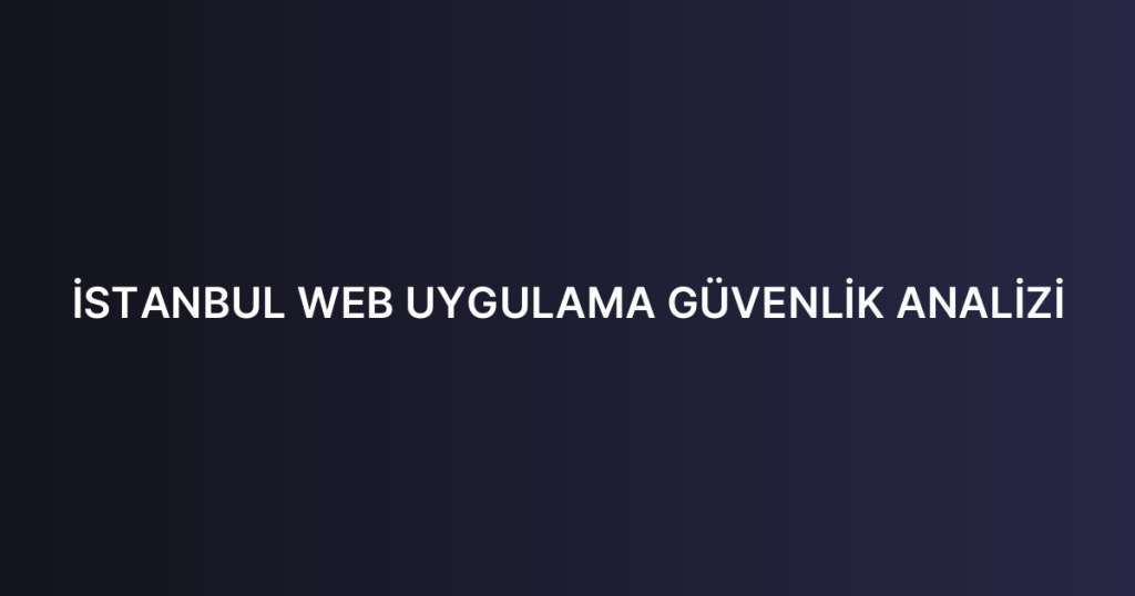 İSTANBUL WEB UYGULAMA GÜVENLİK ANALİZİ