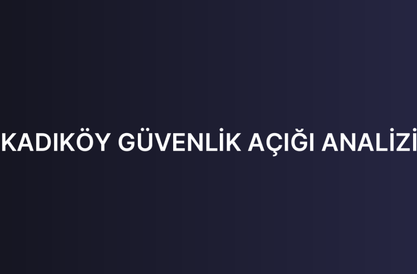 KADIKÖY GÜVENLİK AÇIĞI ANALİZİ