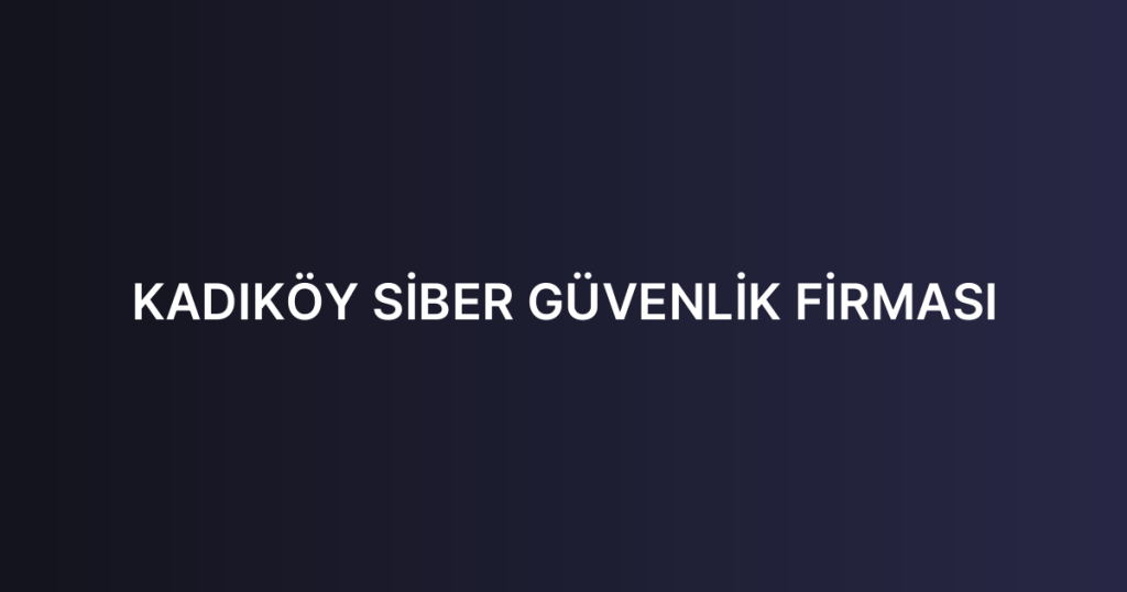 KADIKÖY SİBER GÜVENLİK FİRMASI