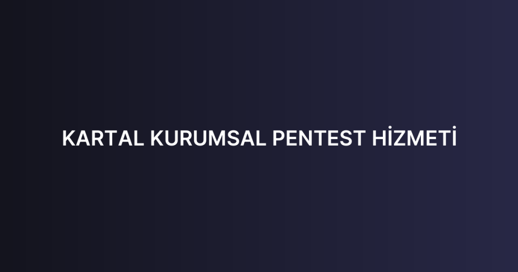 KARTAL KURUMSAL PENTEST HİZMETİ