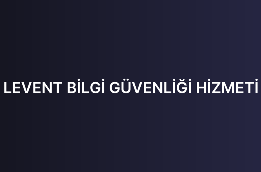 LEVENT BİLGİ GÜVENLİĞİ HİZMETİ