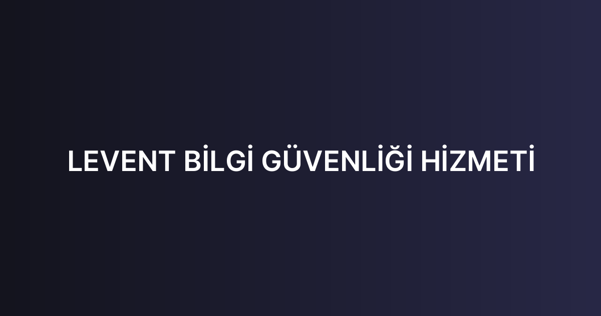 LEVENT BİLGİ GÜVENLİĞİ HİZMETİ
