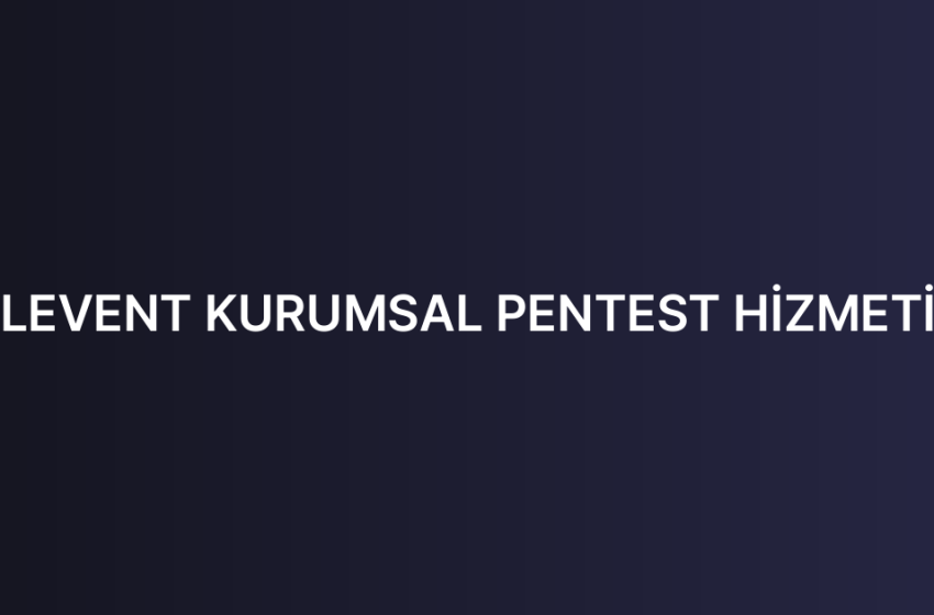 LEVENT KURUMSAL PENTEST HİZMETİ
