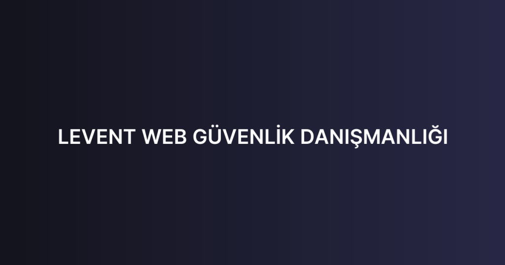 LEVENT WEB GÜVENLİK DANIŞMANLIĞI