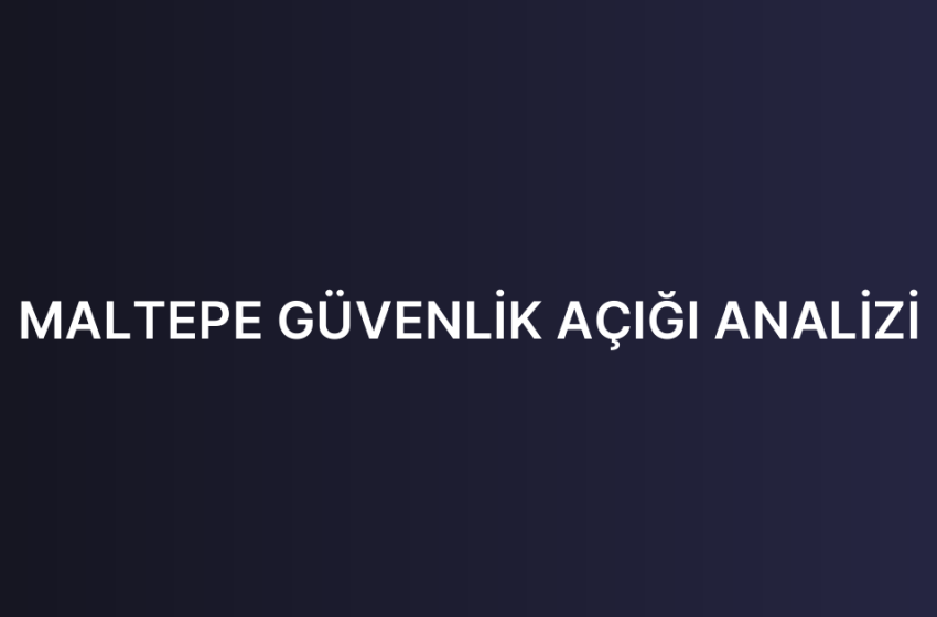MALTEPE GÜVENLİK AÇIĞI ANALİZİ
