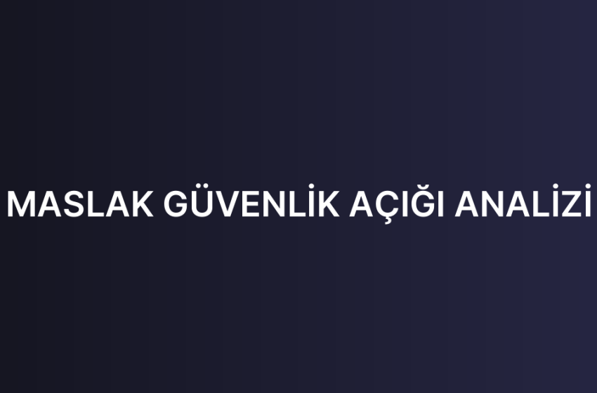 MASLAK GÜVENLİK AÇIĞI ANALİZİ