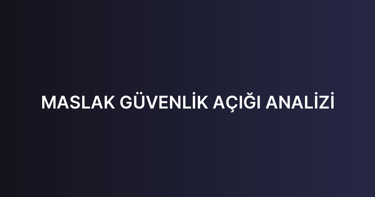 MASLAK GÜVENLİK AÇIĞI ANALİZİ
